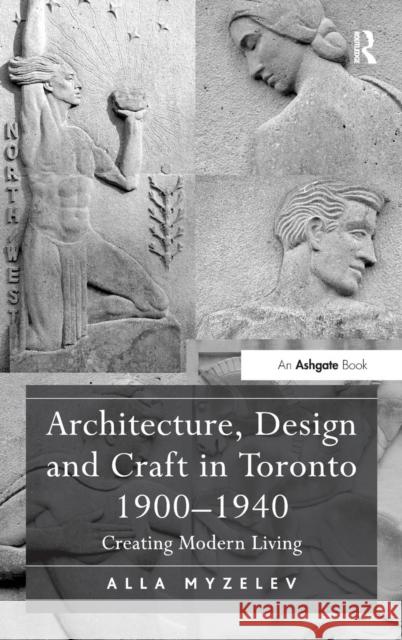 Architecture, Design and Craft in Toronto 1900-1940: Creating Modern Living Alla Myzelev   9781472457004 Ashgate Publishing Limited - książka