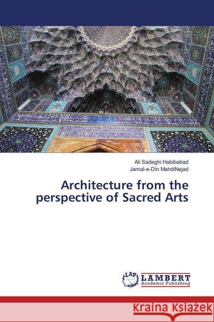 Architecture from the perspective of Sacred Arts Sadeghi Habibabad, Ali; MahdiNejad, Jamal-e-Din 9783659902109 LAP Lambert Academic Publishing - książka