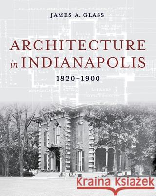 Architecture in Indianapolis: 1820-1900 James A. Glass 9780253070937 Indiana University Press - książka