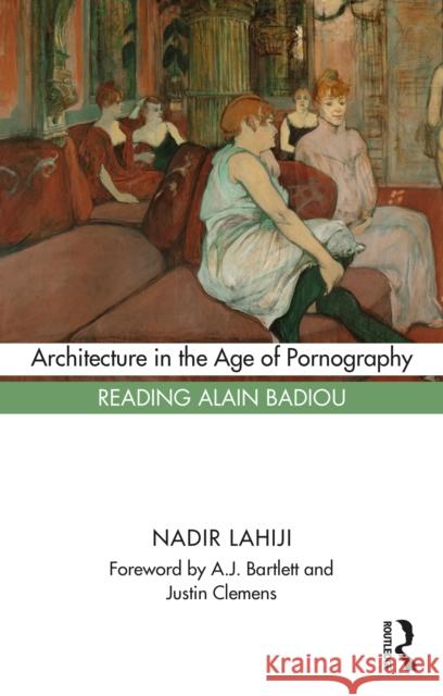 Architecture in the Age of Pornography: Reading Alain Badiou Nadir Lahiji 9781032049052 Routledge - książka