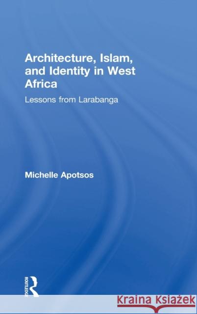 Architecture, Islam, and Identity in West Africa: Lessons from Larabanga Michelle Apotsos 9781138192454 Taylor & Francis Ltd - książka