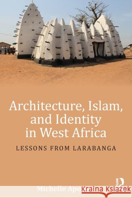 Architecture, Islam, and Identity in West Africa: Lessons from Larabanga Michelle Apotsos 9781138192461 Taylor & Francis Ltd - książka