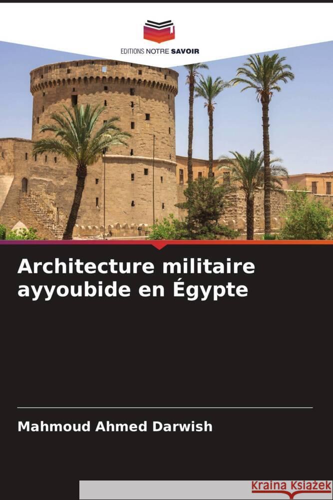 Architecture militaire ayyoubide en ?gypte Mahmoud Ahmed Darwish 9786206670780 Editions Notre Savoir - książka