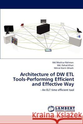 Architecture of Dw Etl Tools-Performing Efficient and Effective Way Moshiur Rahman, MD, Fahad Khan, MD, Mrinal Kanti Ghosh 9783847316282 LAP Lambert Academic Publishing - książka