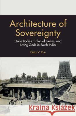 Architecture of Sovereignty: Stone Bodies, Colonial Gazes, and Living Gods in South India Pai, Gita V. 9781009150156 Cambridge University Press - książka