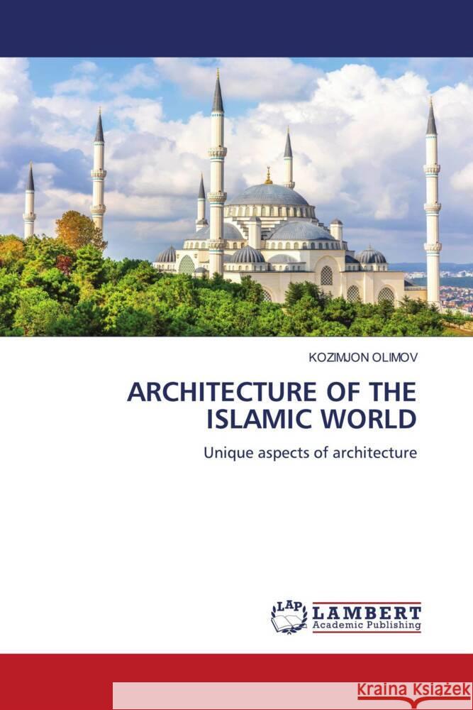ARCHITECTURE OF THE ISLAMIC WORLD OLIMOV, KOZIMJON 9786206751373 LAP Lambert Academic Publishing - książka