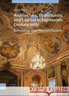Architecture, Opportunity, and Conflict in Eighteenth-Century Sicily: Rebuilding After Natural Disaster Martin Nixon 9789463725736 Amsterdam University Press - książka