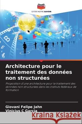 Architecture pour le traitement des donn?es non structur?es Giovani Felipe Jahn Vinicius C. Garcia 9786207736324 Editions Notre Savoir - książka