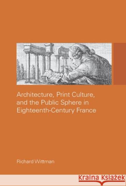 Architecture, Print Culture and the Public Sphere in Eighteenth-Century France Richard Wittman 9780415514651 Routledge - książka