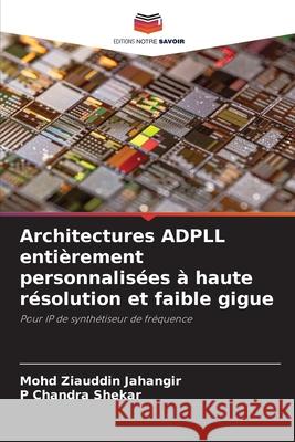 Architectures ADPLL entièrement personnalisées à haute résolution et faible gigue Jahangir, Mohd Ziauddin, Shekar, P Chandra 9786209228919 Editions Notre Savoir - książka