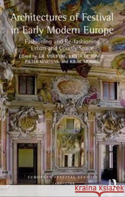 Architectures of Festival in Early Modern Europe: Fashioning and Re-Fashioning Urban and Courtly Space Professor J. R. Mulryne Krista de Jonge  9781472432001 Routledge - książka