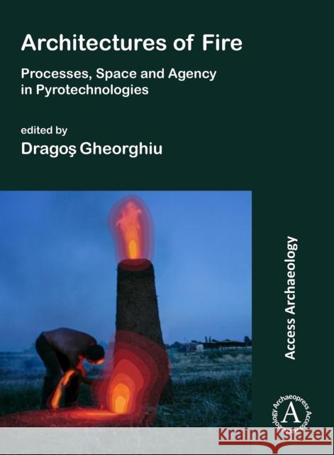 Architectures of Fire: Processes, Space and Agency in Pyrotechnologies Dragos Gheorghiu   9781789693676 Archaeopress - książka