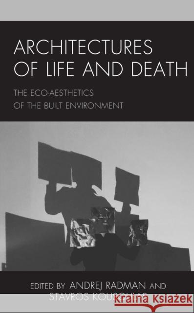 Architectures of Life and Death: The Eco-Aesthetics of the Built Environment Radman, Andrej 9781538147528 ROWMAN & LITTLEFIELD - książka