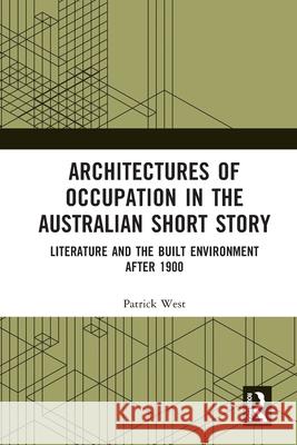 Architectures of Occupation in the Australian Short Story: Literature and the Built Environment after 1900 Patrick (Deakin University) West 9781032064925 Routledge - książka