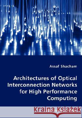 Architectures of Optical Interconnection Networks for High Performance Computing Assaf Shacham 9783836462174 VDM Verlag Dr. Mueller E.K. - książka