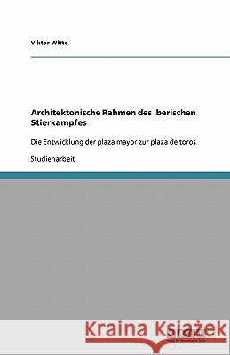 Architektonische Rahmen des iberischen Stierkampfes : Die Entwicklung der plaza mayor zur plaza de toros Viktor Witte 9783640143146 Grin Verlag - książka