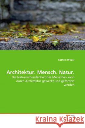 Architektur. Mensch. Natur. : Die Naturverbundenheit des Menschen kann durch Architektur geweckt und gefördert werden Weber, Kathrin 9783639308839 VDM Verlag Dr. Müller - książka