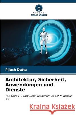 Architektur, Sicherheit, Anwendungen und Dienste Pijush Dutta   9786206082538 Verlag Unser Wissen - książka