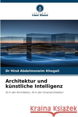 Architektur und künstliche Intelligenz Khogali, Dr Hind Abdelmoneim 9786208819590 Verlag Unser Wissen - książka