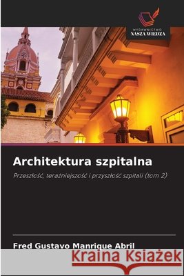 Architektura szpitalna Manrique Abril, Fred Gustavo 9786630375824 Wydawnictwo Nasza Wiedza - książka