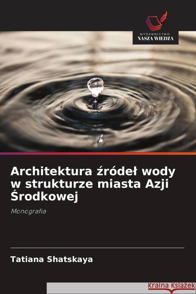 Architektura zródel wody w strukturze miasta Azji Srodkowej Shatskaya, Tatiana 9786139451357 Wydawnictwo Nasza Wiedza - książka