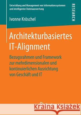 Architekturbasiertes It-Alignment: Bezugsrahmen Und Framework Zur Mehrdimensionalen Und Kontinuierlichen Ausrichtung Von Geschäft Und It Kröschel, Ivonne 9783658120139 Springer Vieweg - książka
