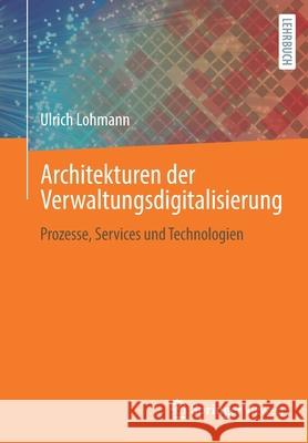 Architekturen Der Verwaltungsdigitalisierung: Prozesse, Services Und Technologien Ulrich Lohmann 9783658345211 Springer Vieweg - książka