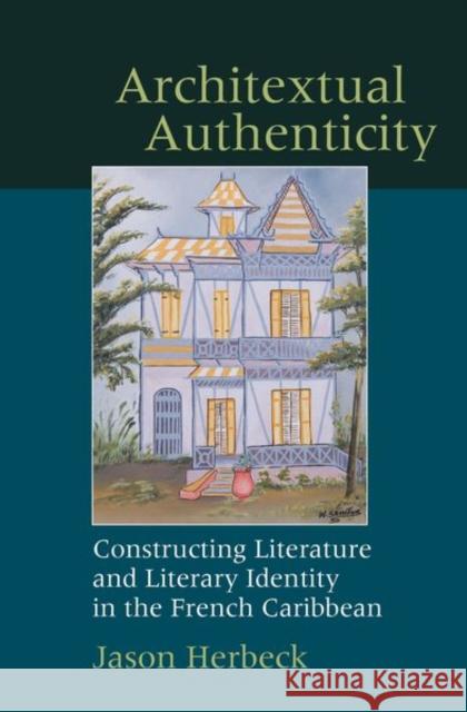 Architextual Authenticity: Constructing Literature and Literary Identity in the French Caribbean Jason Herbeck 9781786940391 Liverpool University Press - książka