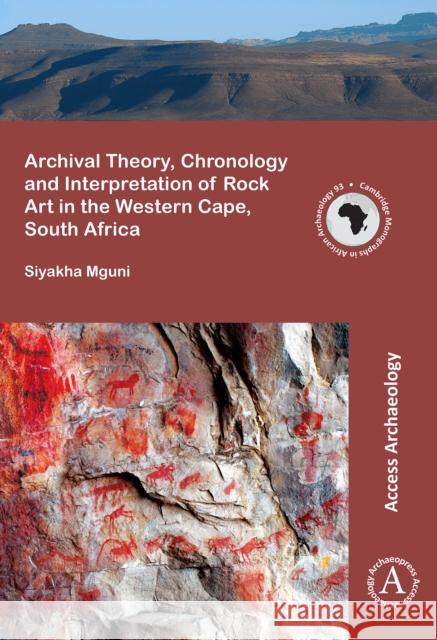 Archival Theory, Chronology and Interpretation of Rock Art in the Western Cape, South Africa Siyakha Mguni 9781784914462 Archaeopress Access Archaeology - książka