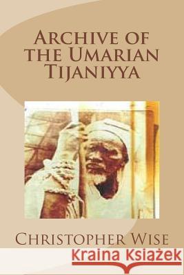 Archive of the Umarian Tijaniyya Christopher Wise (Western Washington University USA) 9781547072637 Createspace Independent Publishing Platform - książka