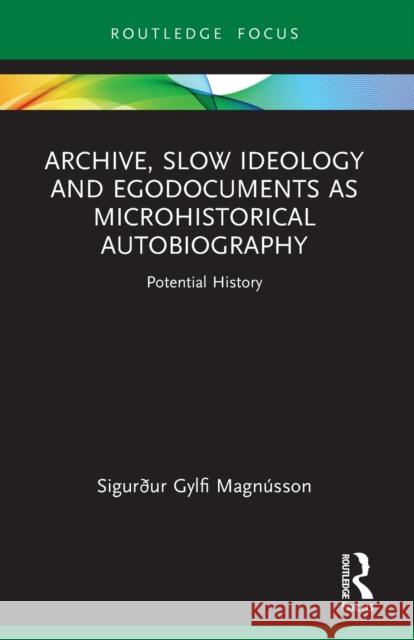 Archive, Slow Ideology and Egodocuments as Microhistorical Autobiography: Potential History Sigur?ur Gylfi Magn?sson 9781032011967 Routledge - książka