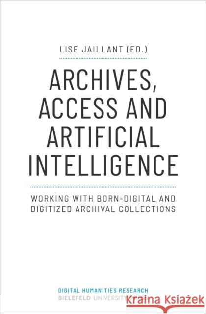 Archives, Access, and Artificial Intelligence: Working with Born-Digital and Digitised Archival Collections Lise Jaillant 9783837655841 Bielefeld University Press - książka