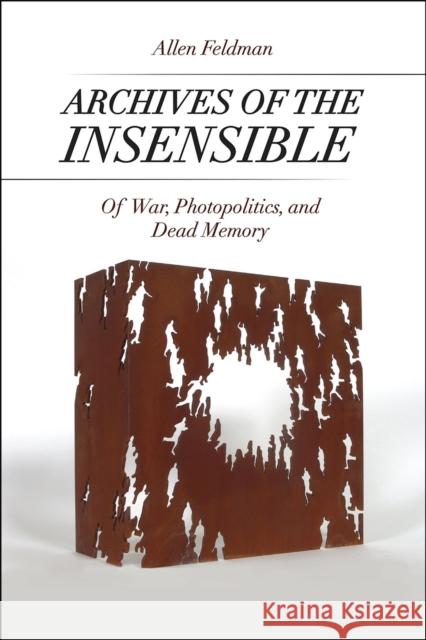 Archives of the Insensible: Of War, Photopolitics, and Dead Memory Allen Feldman 9780226277332 University of Chicago Press - książka
