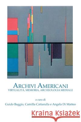 Archivi Americani: Virtualit?, Memoria, Archeologia Mediale Guido Baggio Camilla Cattarulla Angela D 9781599542454 Bordighera Press - książka