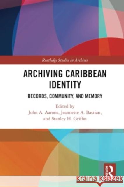 Archiving Caribbean Identity: Records, Community, and Memory John Aarons Jeannette A. Bastian Stanley Hazley Griffin 9780367615116 Routledge - książka