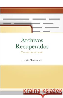 Archivos Recuperados: Una Colección de Cuentos Mena Arana, Hernan 9781716859137 Lulu.com - książka