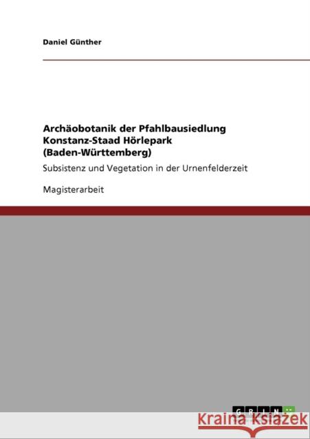 Archäobotanik der Pfahlbausiedlung Konstanz-Staad Hörlepark (Baden-Württemberg): Subsistenz und Vegetation in der Urnenfelderzeit Günther, Daniel 9783640364886 Grin Verlag - książka