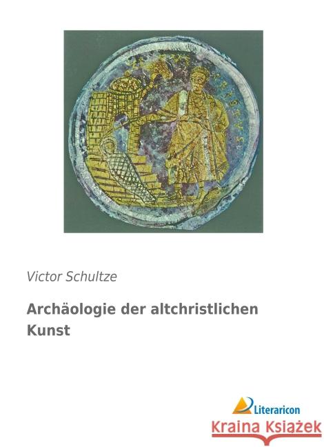 Archäologie der altchristlichen Kunst Schultze, Victor 9783959136839 Literaricon - książka