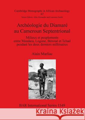 Archéologie du Diamaré au Cameroun Septentrional: Milieux et peuplements entre Mandara, Logone, Bénoué et Tchad pendant les deux derniers millénaires Marliac, Alain 9781841719788 British Archaeological Reports - książka