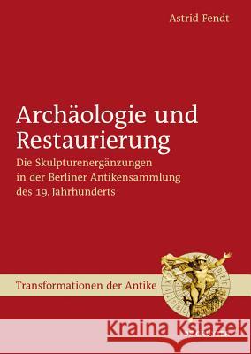 Archäologie und Restaurierung: Die Skulpturenergänzungen in der Berliner Antikensammlung des 19. Jahrhunderts Astrid Fendt 9783110247435 De Gruyter - książka