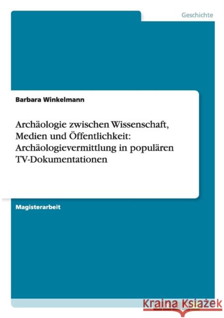 Archäologie zwischen Wissenschaft, Medien und Öffentlichkeit: Archäologievermittlung in populären TV-Dokumentationen Winkelmann, Barbara 9783656293422 Grin Verlag - książka