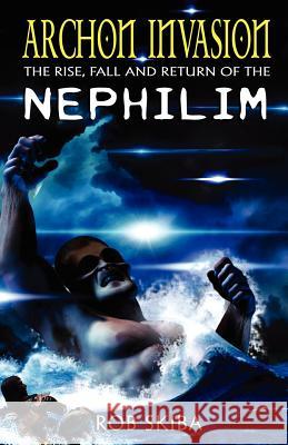 Archon Invasion: The Rise, Fall and Return of the Nephilim Rob Skiba 9780985098179 King's Gate Media, LLC - książka