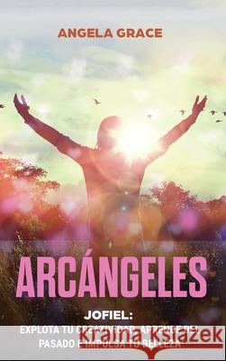 Arcángeles: Jophiel, Explota de creatividad, aprende del pasado y aumenta tu belleza Grace, Angela 9781953543721 Stonebank Publishing - książka