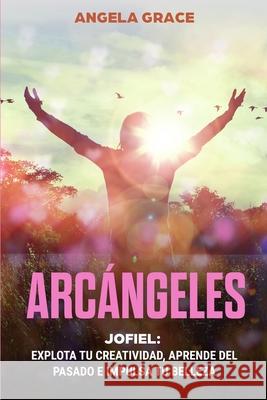 Arcángeles: Jophiel, Explota de creatividad, aprende del pasado y aumenta tu belleza Grace, Angela 9781953543738 Stonebank Publishing - książka