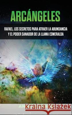 Arcángeles: Rafael, los secretos para atraer la abundancia y el poder sanador de la llama esmeralda Grace, Angela 9781953543684 Stonebank Publishing - książka
