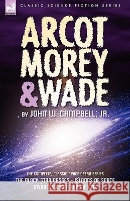 Arcot, Morey & Wade: the Complete, Classic Space Opera Series-The Black Star Passes, Islands of Space, Invaders from the Infinite Campbell, John W. 9781846774942 Leonaur Ltd - książka