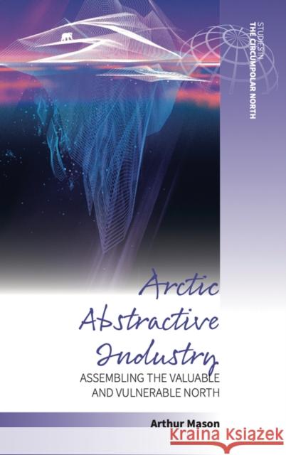 Arctic Abstractive Industry: Assembling the Valuable and Vulnerable North  9781805393382 Berghahn Books - książka