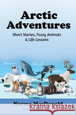 Arctic Adventures: Short Stories, Fuzzy Animals and Life Lessons Norma MacDonald 9781945290145 Find Your Way Publishing, Incorporated - książka