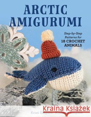 Arctic Amigurumi: Step-By-Step Patterns for 18 Crochet Animals Kristi Simpson Kimberly Simpson 9780811777414 Stackpole Books - książka