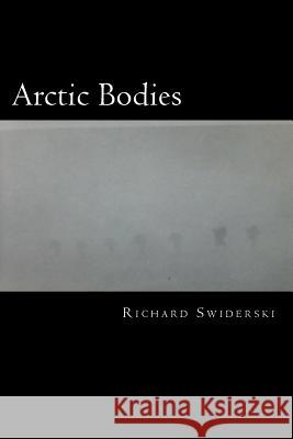 Arctic Bodies: In Touch with the Cold and the Dark from Afar Richard M. Swiderski 9781502567581 Createspace - książka